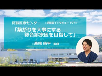 繋がりを大事にする総合診療医を目指して【阿蘇医療センター研修医インタビュー#77】